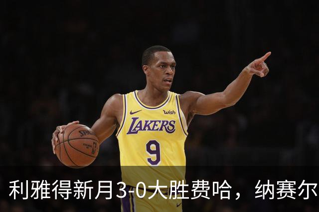利雅得新月3-0大胜费哈，纳赛尔-达乌萨里破门，苏丹-马达什建功